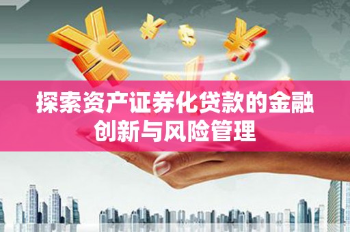 新埔探索资产证券化贷款的金融创新与风险管理