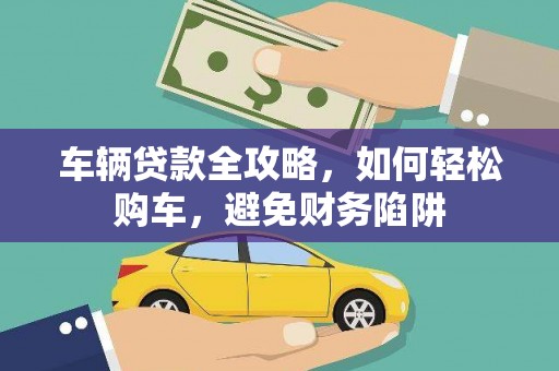 北仑车辆贷款全攻略，如何轻松购车，避免财务陷阱