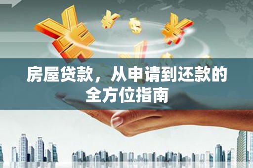 和县房屋贷款，从申请到还款的全方位指南