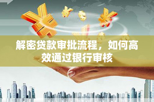 皋兰解密贷款审批流程，如何高效通过银行审核
