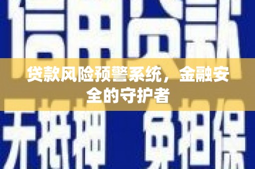 西塞山贷款风险预警系统，金融安全的守护者