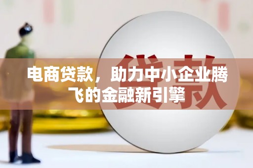 集美电商贷款，助力中小企业腾飞的金融新引擎