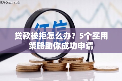 林西贷款被拒怎么办？5个实用策略助你成功申请