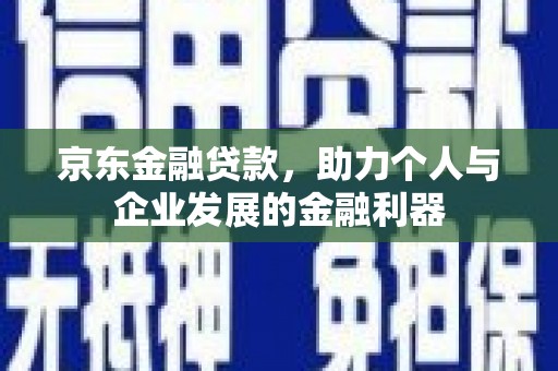 光明新区京东金融贷款，助力个人与企业发展的金融利器