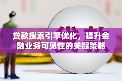 西山贷款搜索引擎优化，提升金融业务可见性的关键策略