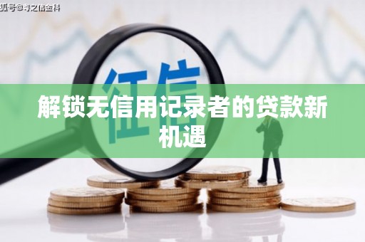 科尔沁左翼后旗解锁无信用记录者的贷款新机遇