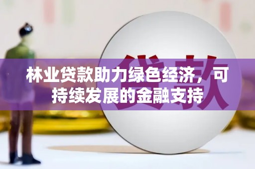 洞口林业贷款助力绿色经济，可持续发展的金融支持