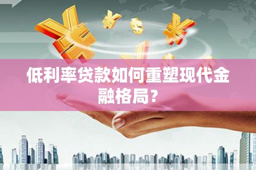 嘉禾低利率贷款如何重塑现代金融格局？
