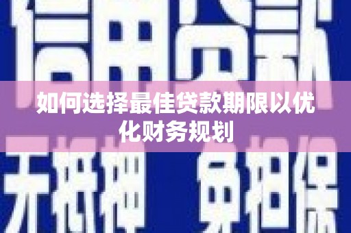 泾阳如何选择最佳贷款期限以优化财务规划