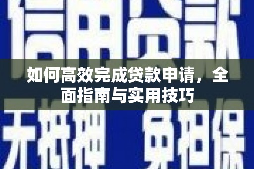 颍东如何高效完成贷款申请，全面指南与实用技巧
