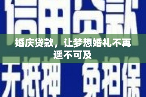 缙云婚庆贷款，让梦想婚礼不再遥不可及