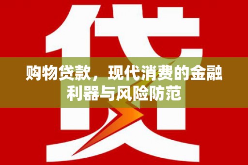 蓟县购物贷款，现代消费的金融利器与风险防范