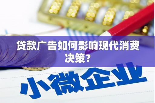 张掖贷款广告如何影响现代消费决策？