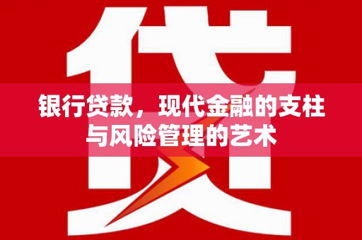 会昌银行贷款，现代金融的支柱与风险管理的艺术