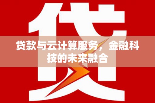普兰店贷款与云计算服务，金融科技的未来融合
