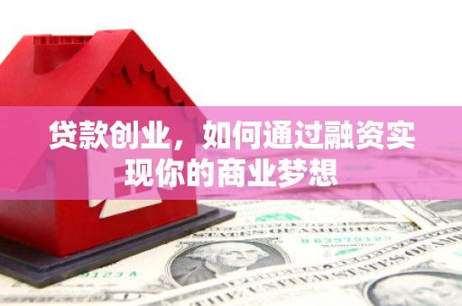 云岩贷款创业，如何通过融资实现你的商业梦想