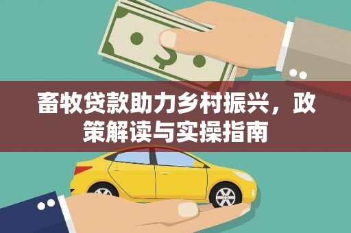 安泽畜牧贷款助力乡村振兴，政策解读与实操指南
