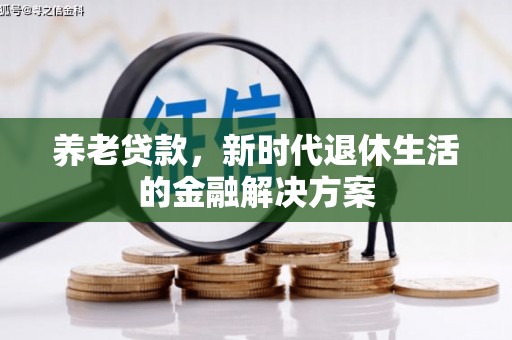 新晃养老贷款，新时代退休生活的金融解决方案