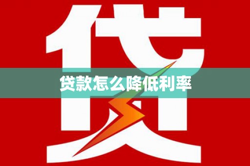 泸水贷款怎么降低利率