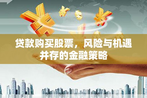 修水贷款购买股票，风险与机遇并存的金融策略