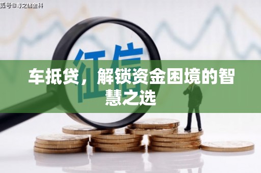 江阴车抵贷，解锁资金困境的智慧之选