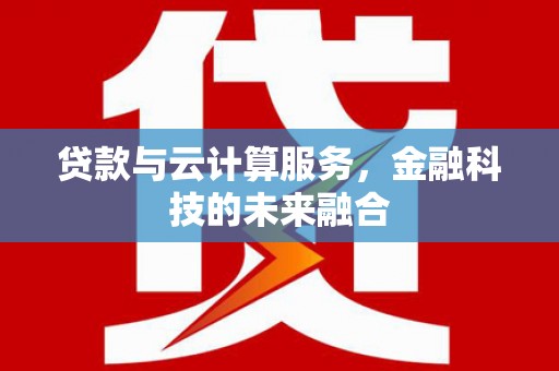 怒江贷款与云计算服务，金融科技的未来融合