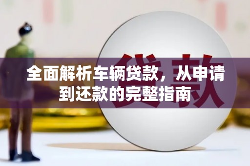 蛟河全面解析车辆贷款，从申请到还款的完整指南
