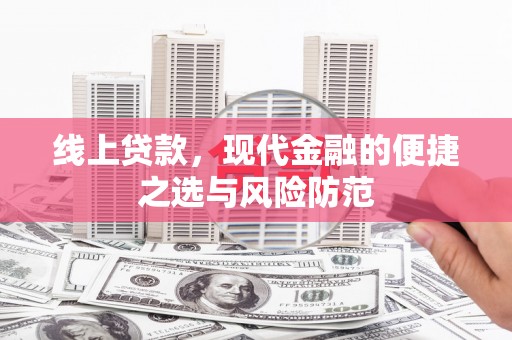新绛线上贷款，现代金融的便捷之选与风险防范