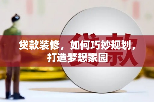 安南贷款装修，如何巧妙规划，打造梦想家园