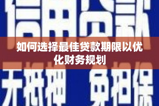 麻涌如何选择最佳贷款期限以优化财务规划
