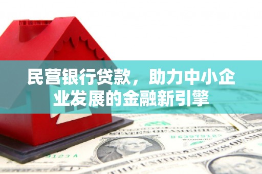 普定民营银行贷款，助力中小企业发展的金融新引擎