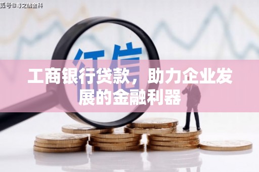梅州工商银行贷款，助力企业发展的金融利器