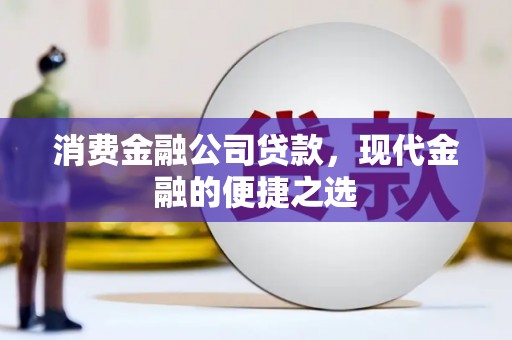 彭州消费金融公司贷款，现代金融的便捷之选