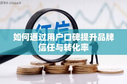 理县如何通过用户口碑提升品牌信任与转化率