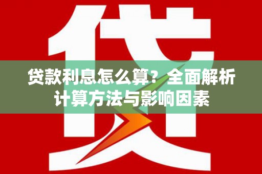 秦汉贷款利息怎么算？全面解析计算方法与影响因素