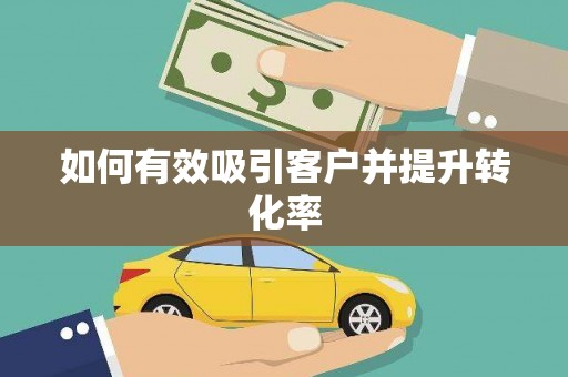 黑龙江如何有效吸引客户并提升转化率