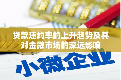 尼勒克贷款违约率的上升趋势及其对金融市场的深远影响